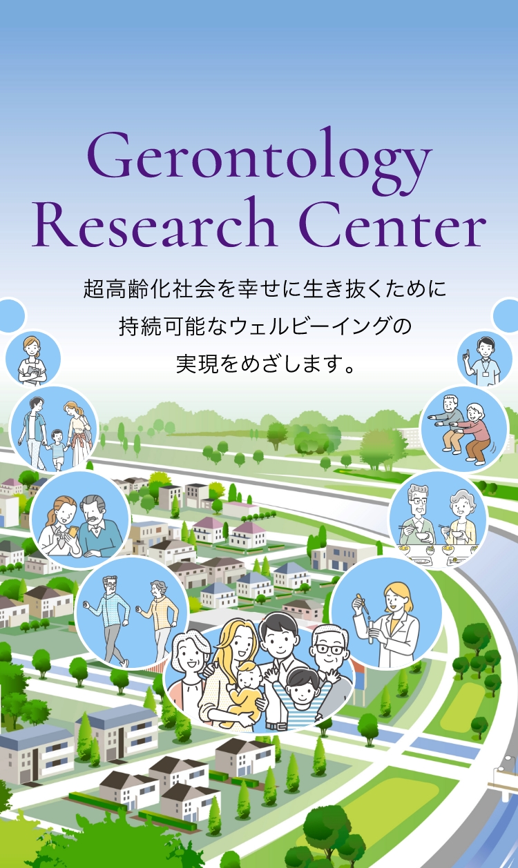 Gerontology Research Center 超高齢化社会を幸せに生き抜くために持続可能なウェルビーイングの実現をめざします。